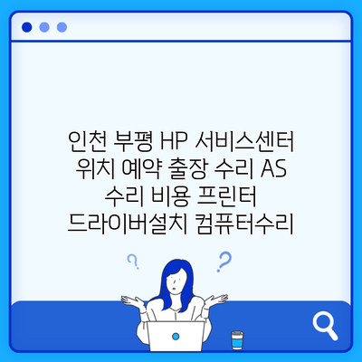 인천 부평 HP 서비스센터 위치 예약 출장 수리 AS 수리 비용 프린터 드라이버설치 컴퓨터수리