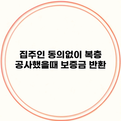 집주인 동의없이 복층 공사했을때 보증금 반환