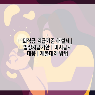 퇴직금 지급기준 해설서 | 법정지급기한 | 미지급시 대응 | 체불대처 방법