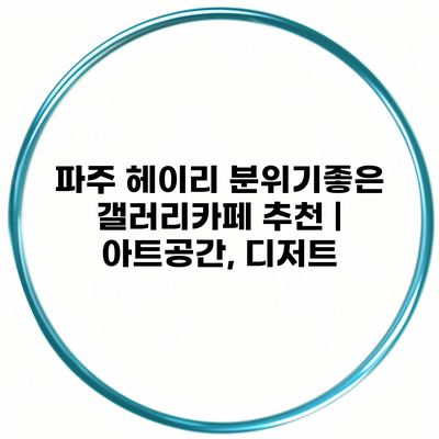 파주 헤이리 분위기좋은 갤러리카페 추천 | 아트공간, 디저트