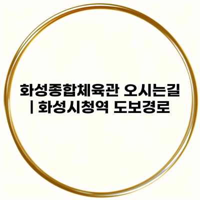 화성종합체육관 오시는길 | 화성시청역 도보경로