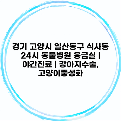 경기 고양시 일산동구 식사동 24시 동물병원 응급실 | 야간진료 | 강아지수술, 고양이중성화