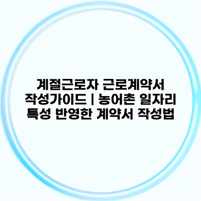 계절근로자 근로계약서 작성가이드 | 농어촌 일자리 특성 반영한 계약서 작성법