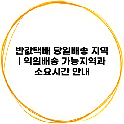 반값택배 당일배송 지역 | 익일배송 가능지역과 소요시간 안내