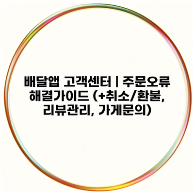 배달앱 고객센터 | 주문오류 해결가이드 (+취소/환불, 리뷰관리, 가게문의)