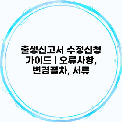 출생신고서 수정신청 가이드 | 오류사항, 변경절차, 서류