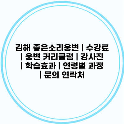 김해 좋은소리웅변 | 수강료 | 웅변 커리큘럼 | 강사진 | 학습효과 | 연령별 과정 | 문의 연락처