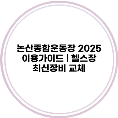 논산종합운동장 2025 이용가이드 | 헬스장 최신장비 교체