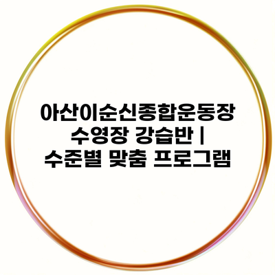 아산이순신종합운동장 수영장 강습반 | 수준별 맞춤 프로그램