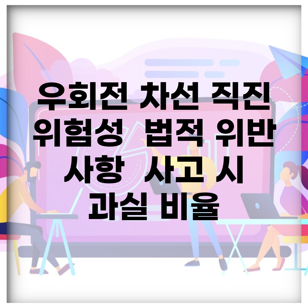 우회전 차선 직진 위험성 | 법적 위반 사항 | 사고 시 과실 비율