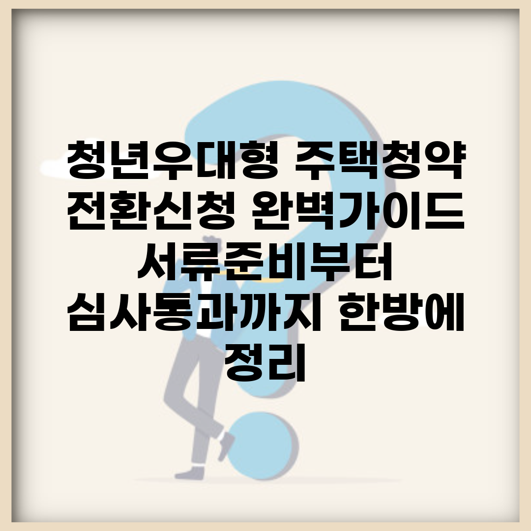 청년우대형 주택청약 전환신청 완벽가이드 | 서류준비부터 심사통과까지 한방에 정리
