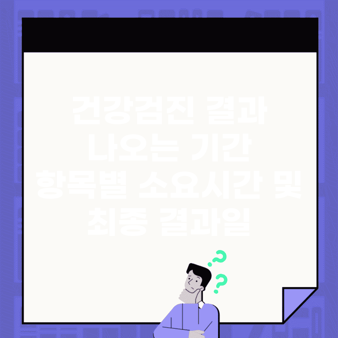 건강검진 결과 나오는 기간 | 항목별 소요시간 및 최종 결과일