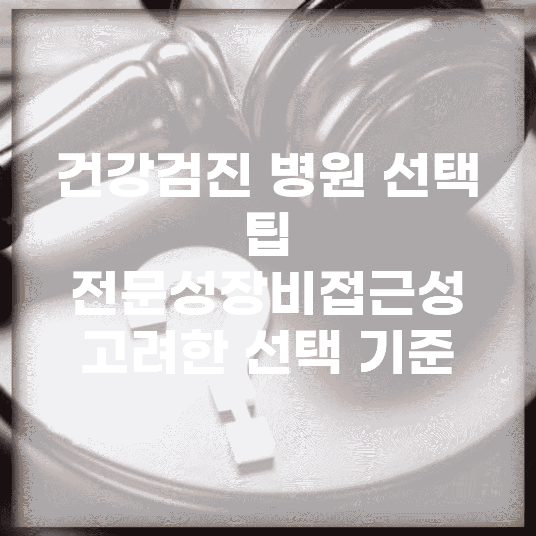 건강검진 병원 선택 팁 | 전문성/장비/접근성 고려한 선택 기준