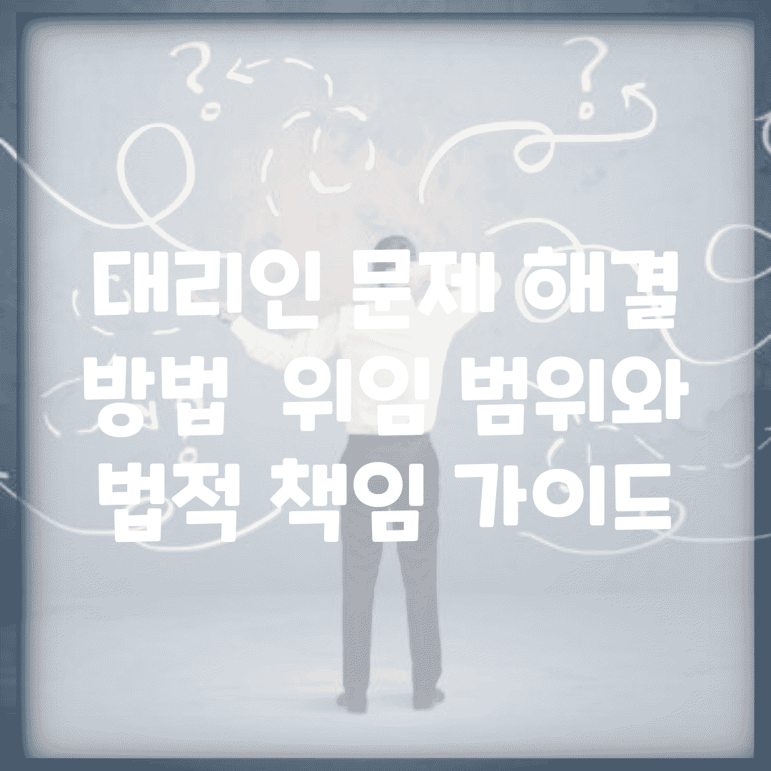 대리인 문제 해결 방법 | 위임 범위와 법적 책임 가이드