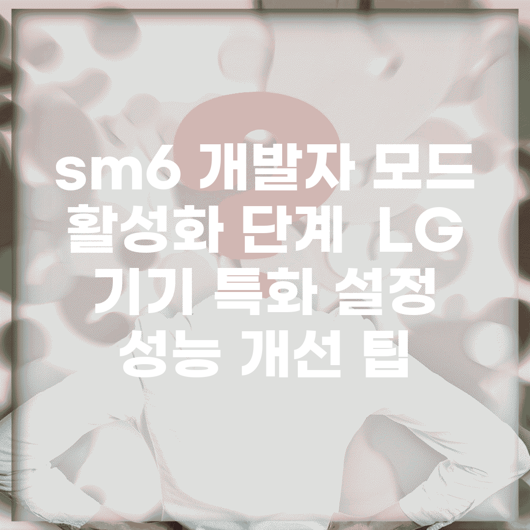 sm6 개발자 모드 활성화 단계 | LG 기기 특화 설정 | 성능 개선 팁