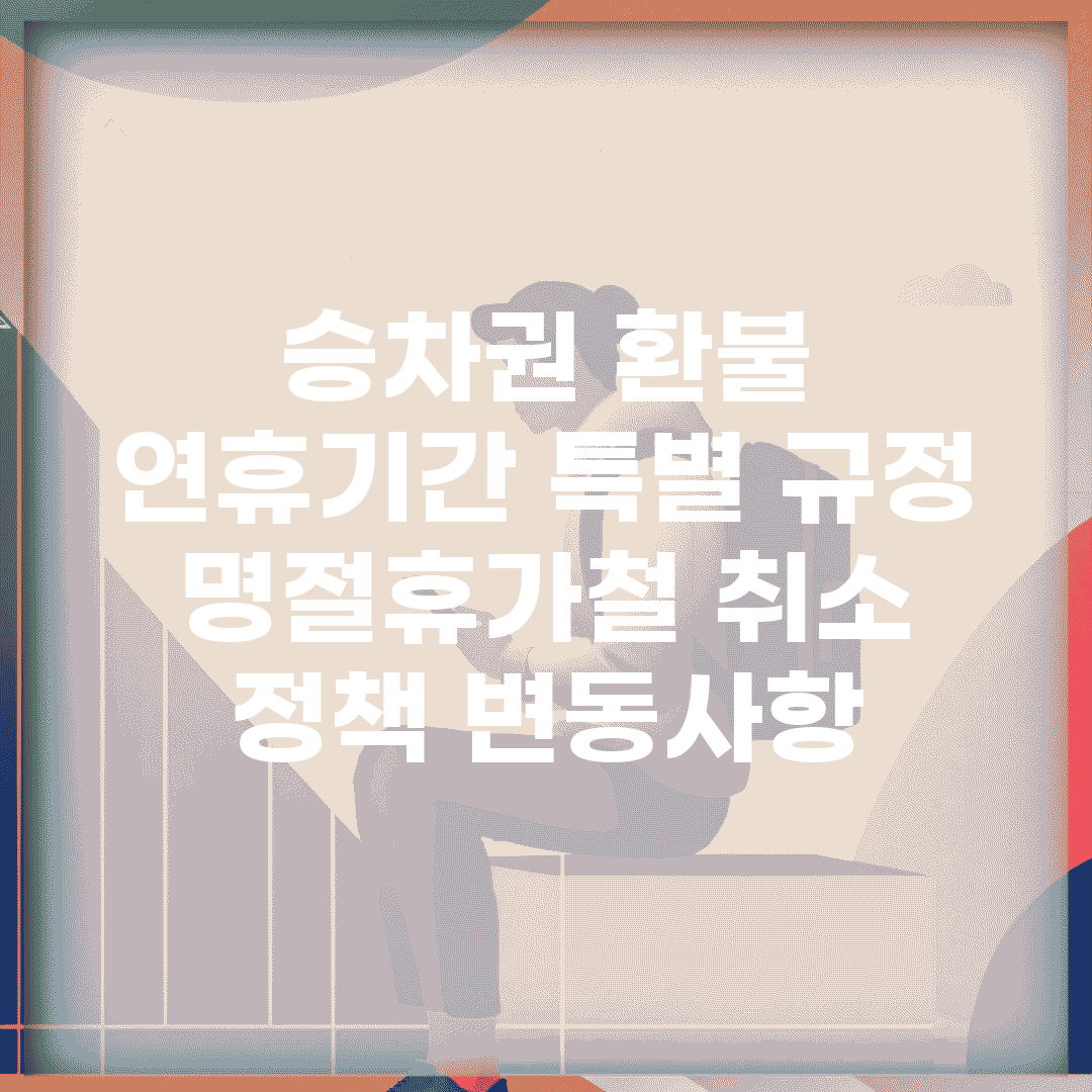 승차권 환불 연휴기간 특별 규정 | 명절/휴가철 취소 정책 변동사항