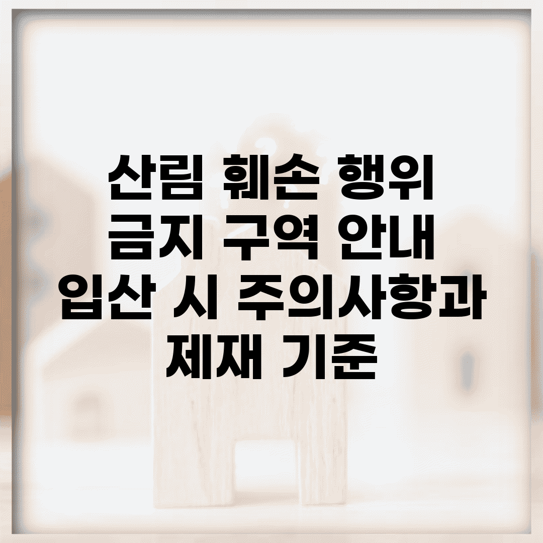 산림 훼손 행위 금지 구역 안내 | 입산 시 주의사항과 제재 기준
