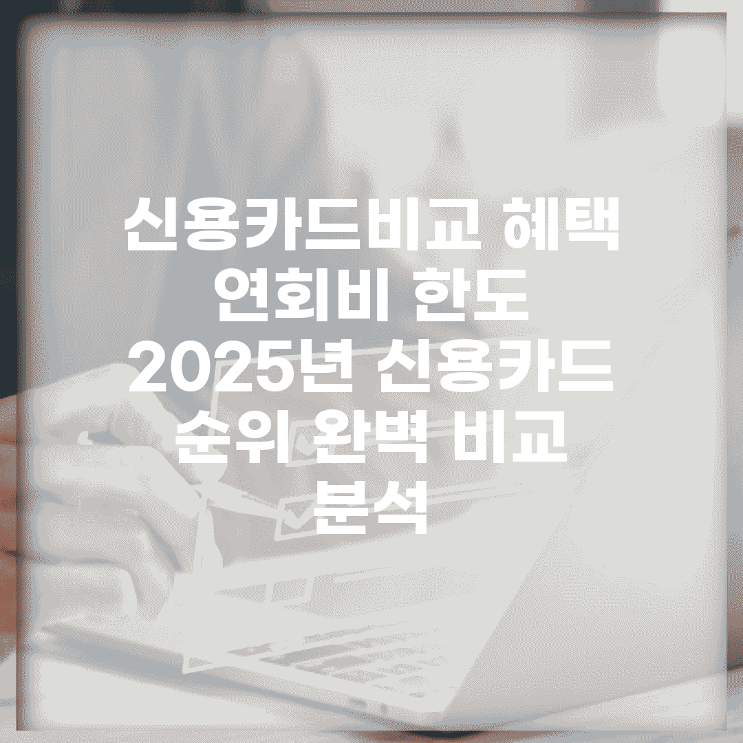 신용카드비교 혜택 연회비 한도 | 2025년 신용카드 순위 완벽 비교 분석