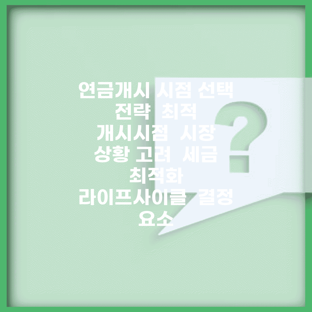연금개시 시점 선택 전략 | 최적 개시시점 | 시장 상황 고려 | 세금 최적화 | 라이프사이클 | 결정 요소