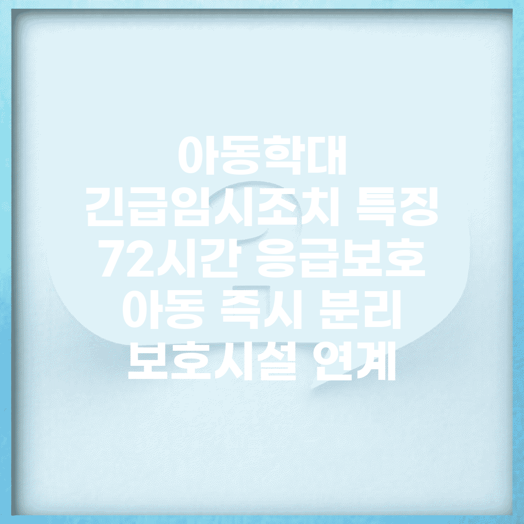 아동학대 긴급임시조치 특징 | 72시간 응급보호 | 아동 즉시 분리 | 보호시설 연계