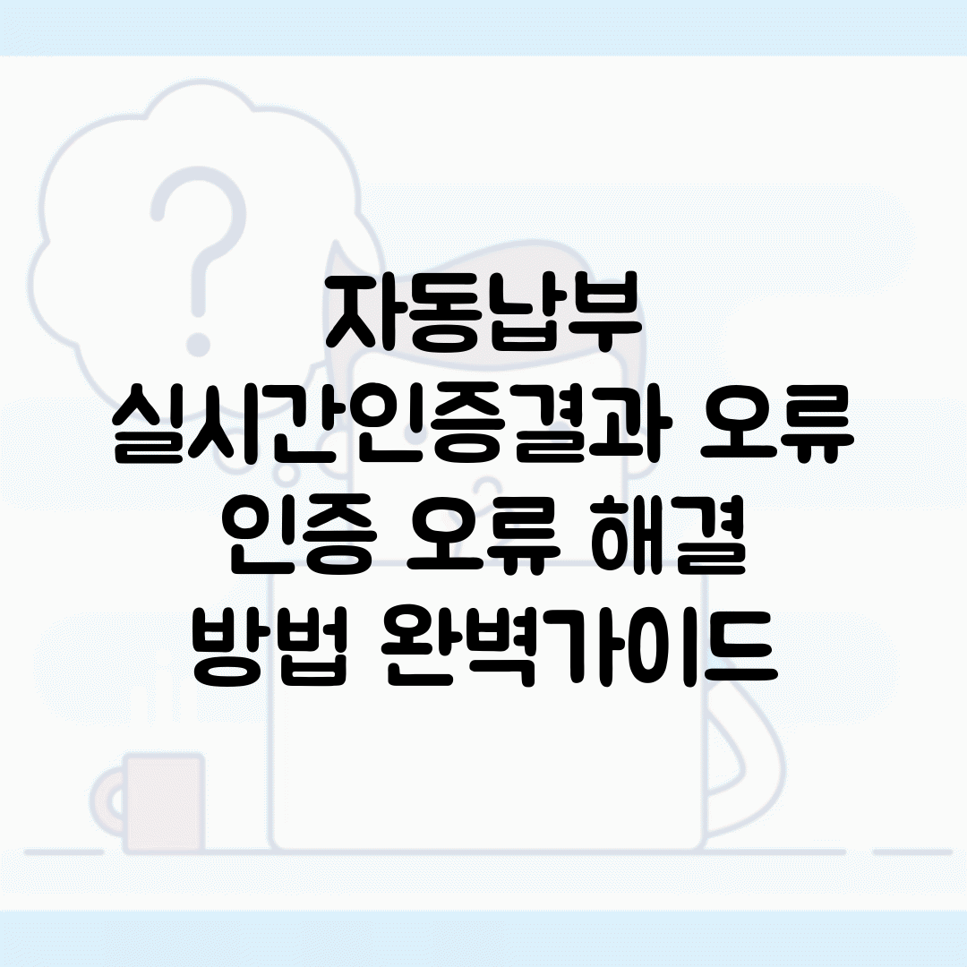 자동납부 실시간인증결과 오류 | 인증 오류 해결 방법 완벽가이드