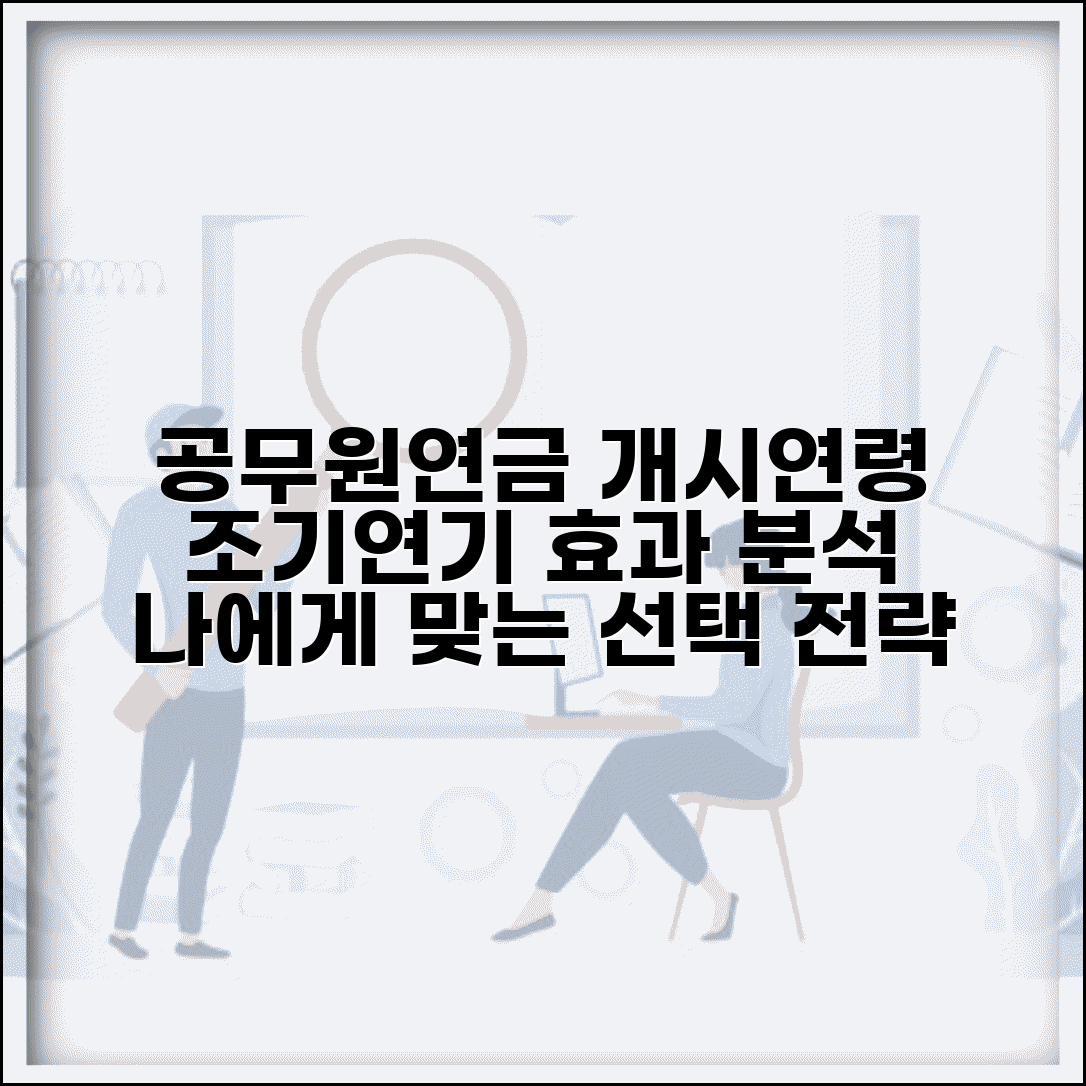 공무원연금 개시연령 기준 | 현행 개시연령 | 조기개시 | 연기 효과 | 개인별 적용 | 선택 전략