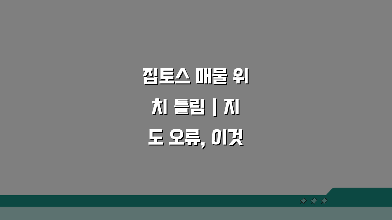 집토스 매물 위치 틀림 | 지도 오류, 이것만 알면 해결!