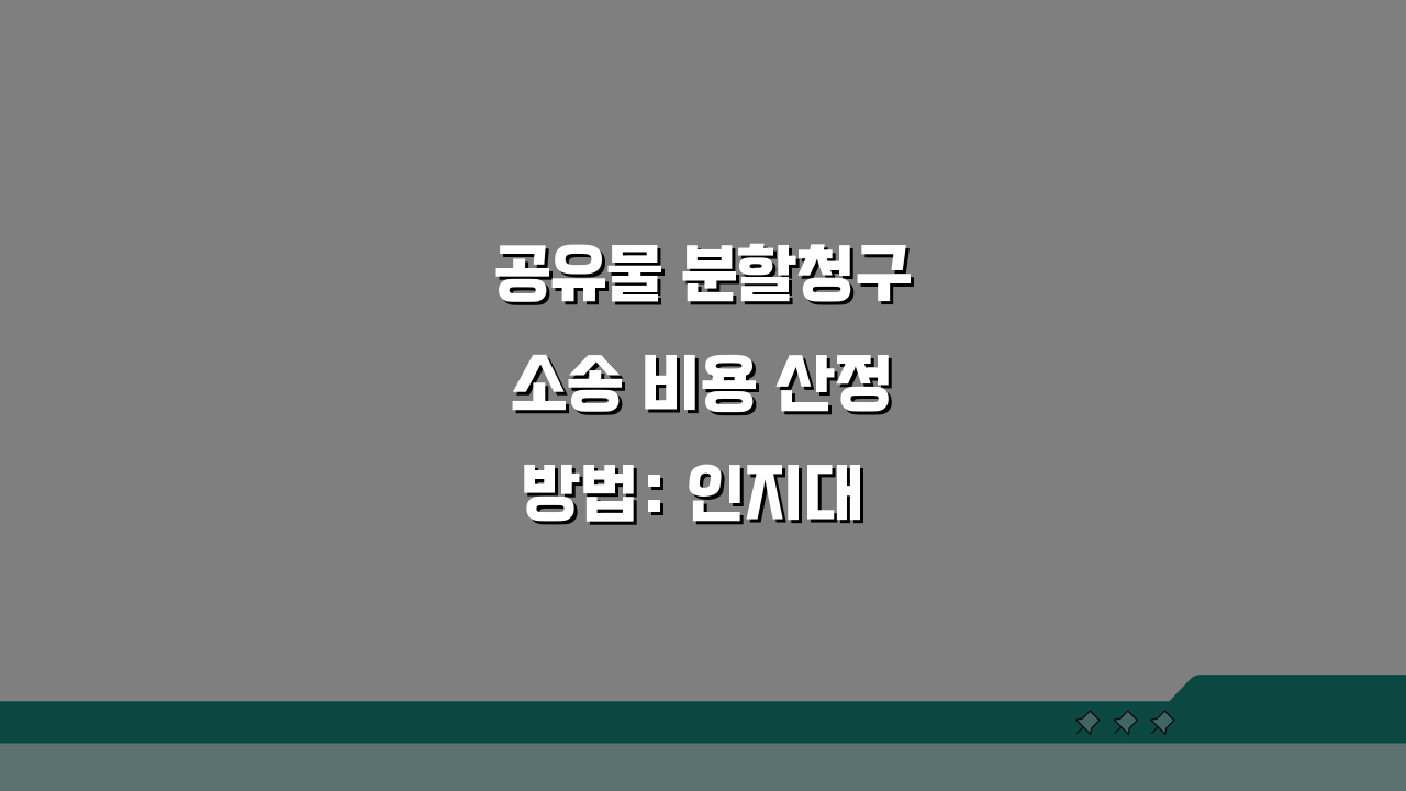 공유물 분할청구소송 비용 산정방법: 인지대·감정비용·절차별 경비 총정리