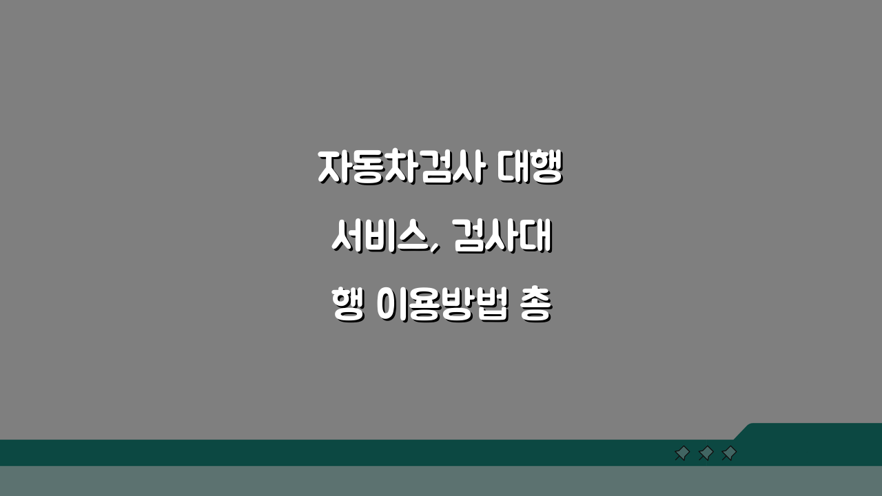 자동차검사 대행서비스, 검사대행 이용방법 총정리!