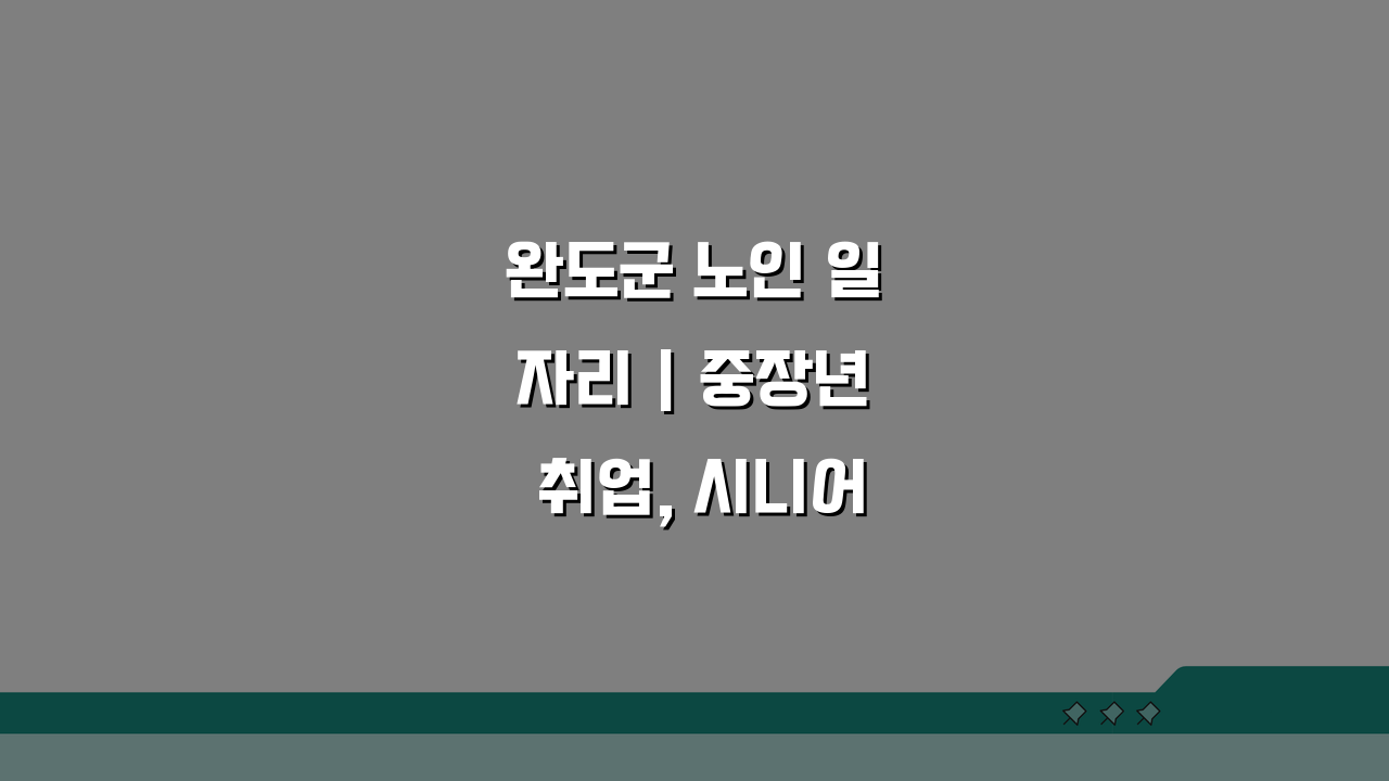 완도군 노인 일자리 | 중장년 취업, 시니어 알바, 공공근로, 복지관 꿀팁 5가지