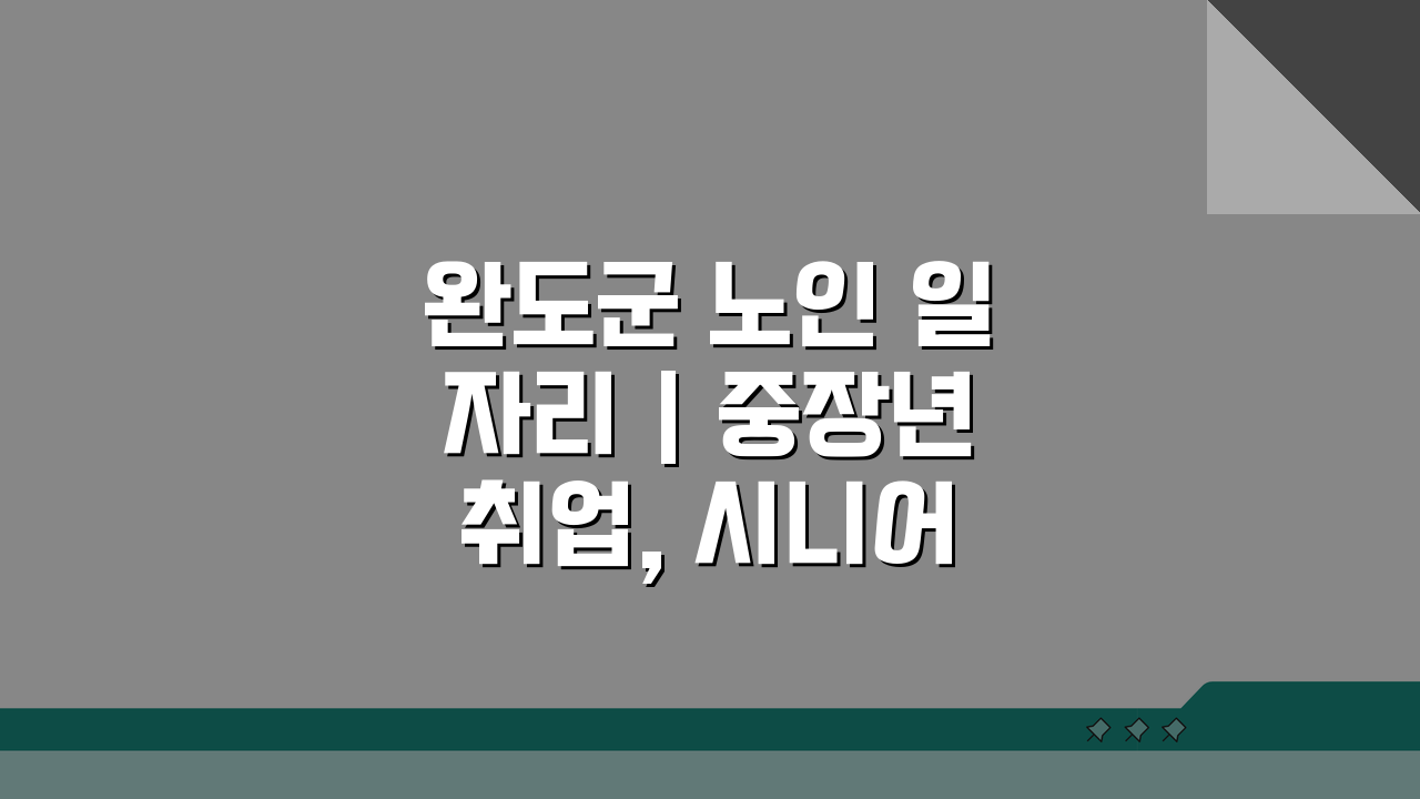 완도군 노인 일자리 | 중장년 취업, 시니어 알바, 공공근로, 복지관 꿀팁 5가지