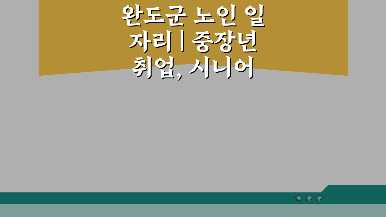 완도군 노인 일자리 | 중장년 취업, 시니어 알바, 공공근로, 복지관 꿀팁 5가지