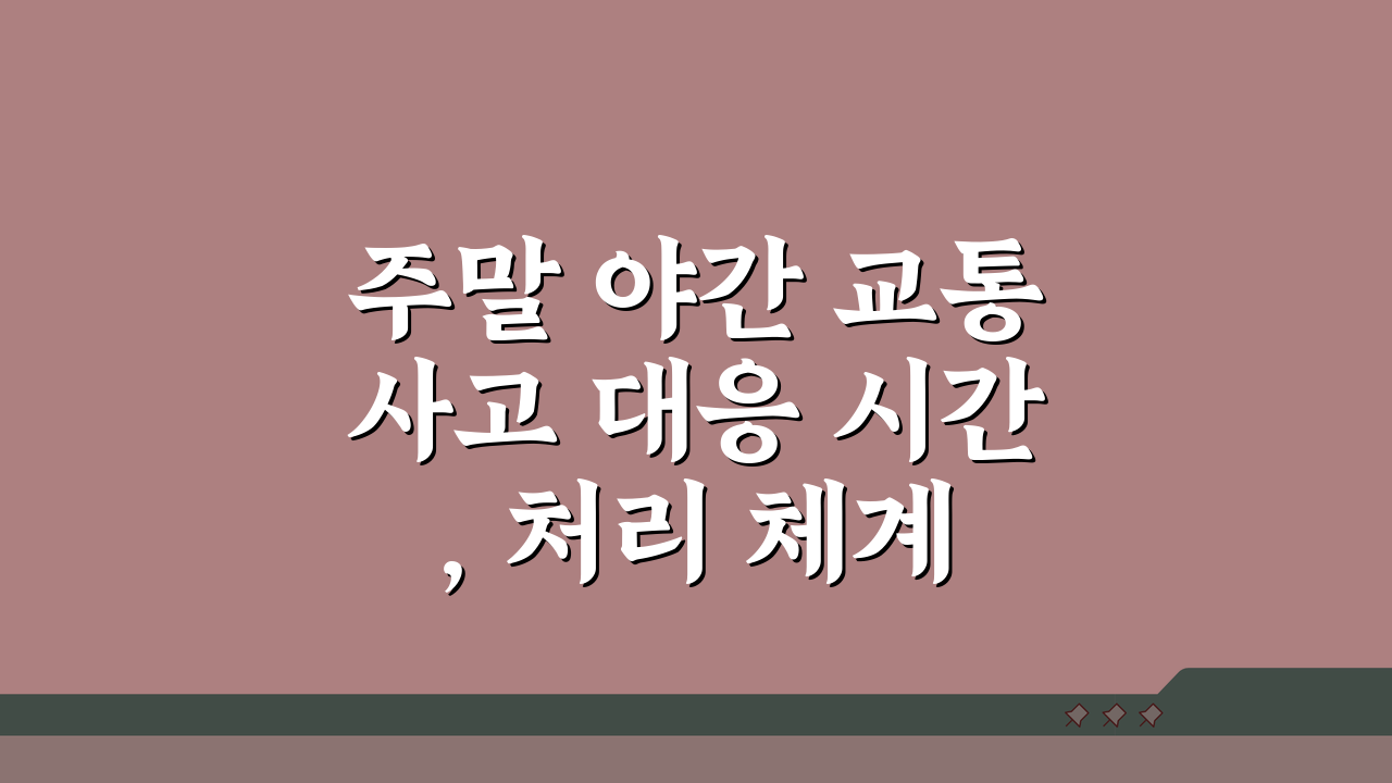 주말 야간 교통사고 대응 시간, 처리 체계 완벽 분석